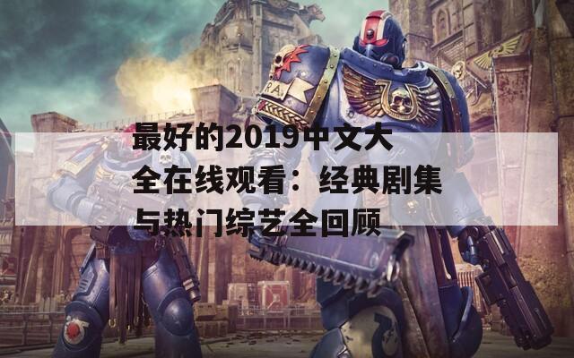 最好的2019中文大全在线观看：经典剧集与热门综艺全回顾