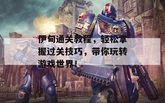 伊甸通关教程，轻松掌握过关技巧，带你玩转游戏世界！