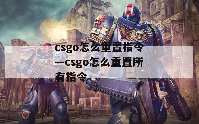 csgo怎么重置指令—csgo怎么重置所有指令