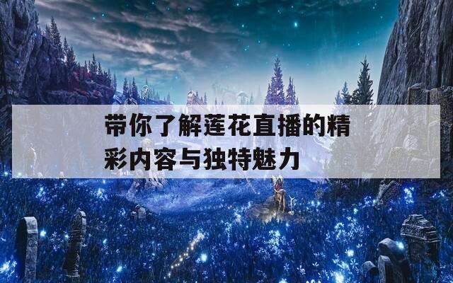 带你了解莲花直播的精彩内容与独特魅力