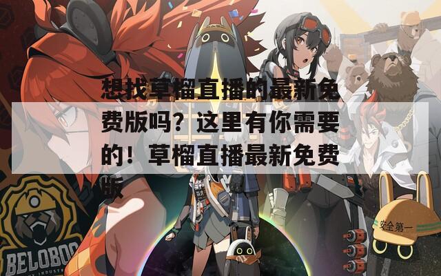想找草榴直播的最新免费版吗？这里有你需要的！草榴直播最新免费版