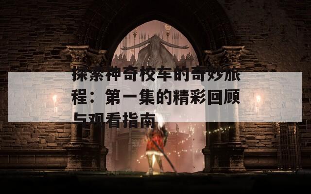 探索神奇校车的奇妙旅程：第一集的精彩回顾与观看指南