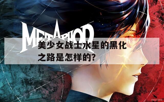 美少女战士水星的黑化之路是怎样的？