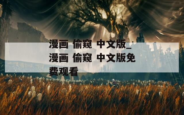 漫画 偷窥 中文版_漫画 偷窥 中文版免费观看