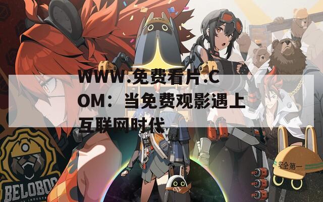 WWW.免费看片.COM：当免费观影遇上互联网时代