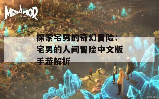 探索宅男的奇幻冒险：宅男的人间冒险中文版手游解析
