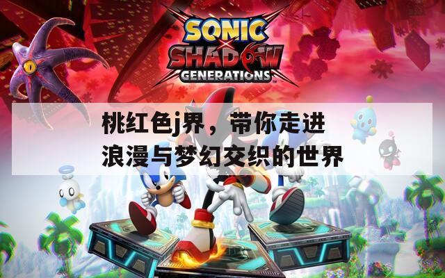 桃红色j界，带你走进浪漫与梦幻交织的世界