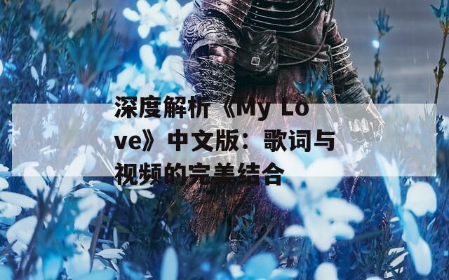 深度解析《My Love》中文版：歌词与视频的完美结合