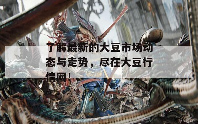 了解最新的大豆市场动态与走势，尽在大豆行情网！
