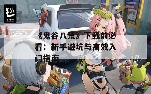 《鬼谷八荒》下载前必看：新手避坑与高效入门指南