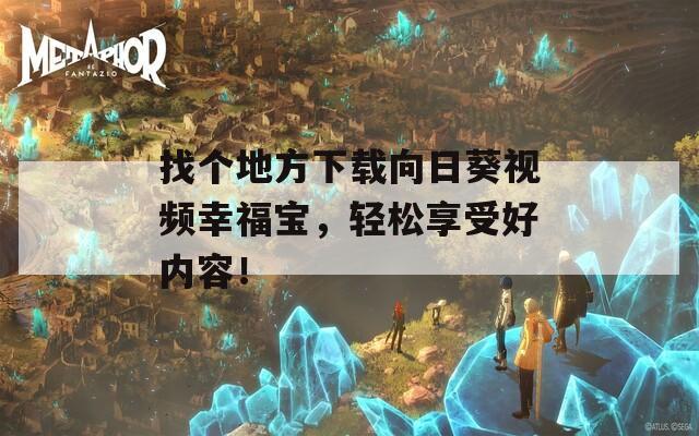 找个地方下载向日葵视频幸福宝，轻松享受好内容！