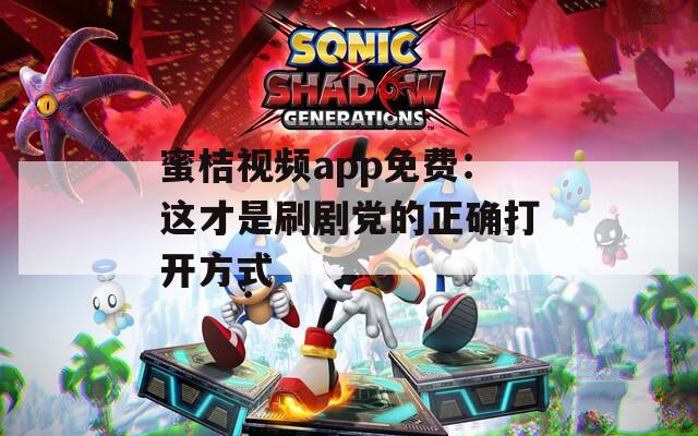 蜜桔视频app免费：这才是刷剧党的正确打开方式
