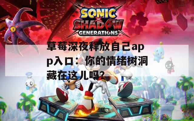 草莓深夜释放自己app入口：你的情绪树洞藏在这儿吗？