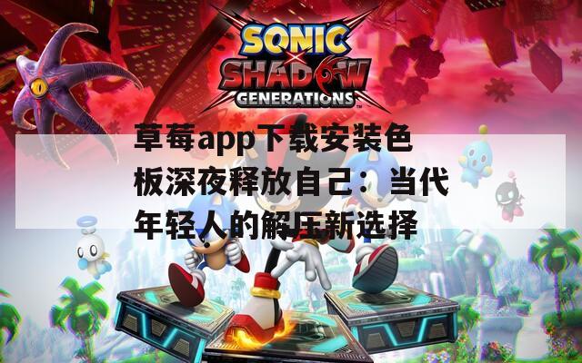 草莓app下载安装色板深夜释放自己：当代年轻人的解压新选择