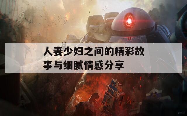 人妻少妇之间的精彩故事与细腻情感分享