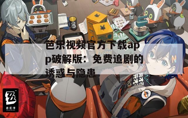 芭乐视频官方下载app破解版：免费追剧的诱惑与隐患