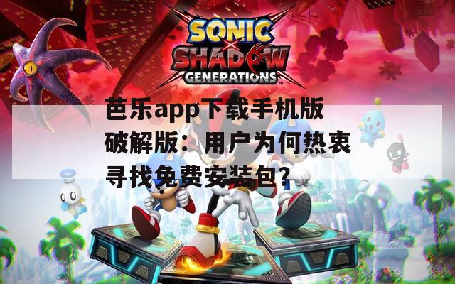 芭乐app下载手机版破解版：用户为何热衷寻找免费安装包？