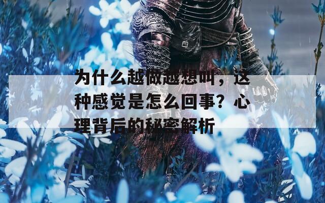 为什么越做越想叫，这种感觉是怎么回事？心理背后的秘密解析