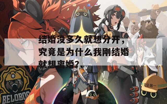 结婚没多久就想分开，究竟是为什么我刚结婚就想离婚？