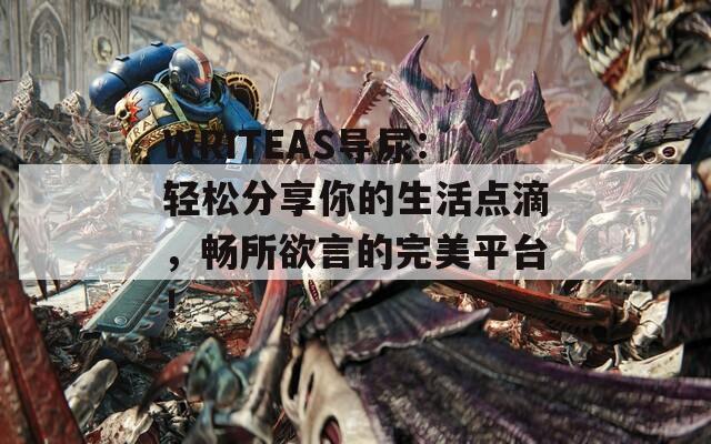 WRITEAS导尿：轻松分享你的生活点滴，畅所欲言的完美平台！