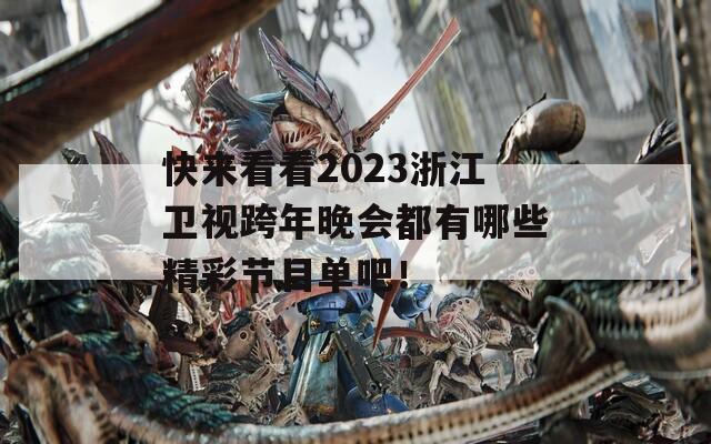 快来看看2023浙江卫视跨年晚会都有哪些精彩节目单吧！
