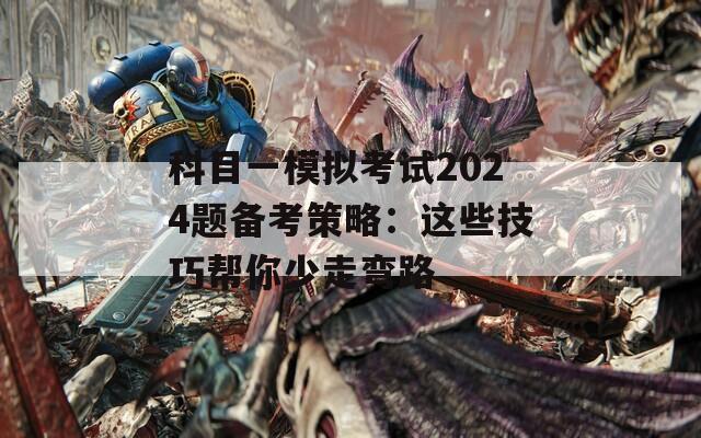 科目一模拟考试2024题备考策略：这些技巧帮你少走弯路