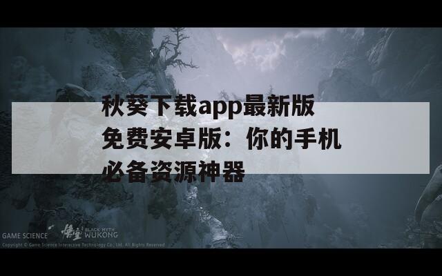 秋葵下载app最新版免费安卓版：你的手机必备资源神器