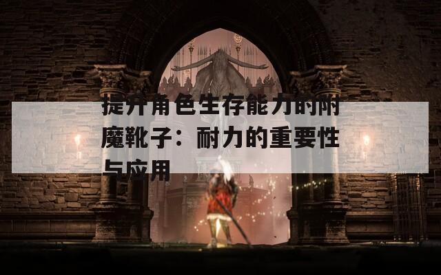 提升角色生存能力的附魔靴子：耐力的重要性与应用
