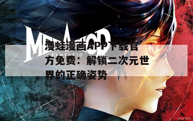 漫蛙漫画APP下载官方免费：解锁二次元世界的正确姿势