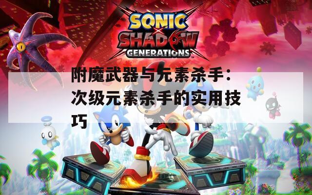 附魔武器与元素杀手：次级元素杀手的实用技巧