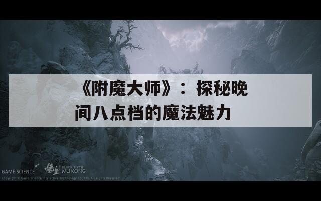 《附魔大师》：探秘晚间八点档的魔法魅力