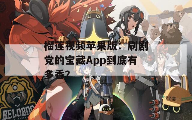 榴莲视频苹果版：刷剧党的宝藏App到底有多香？