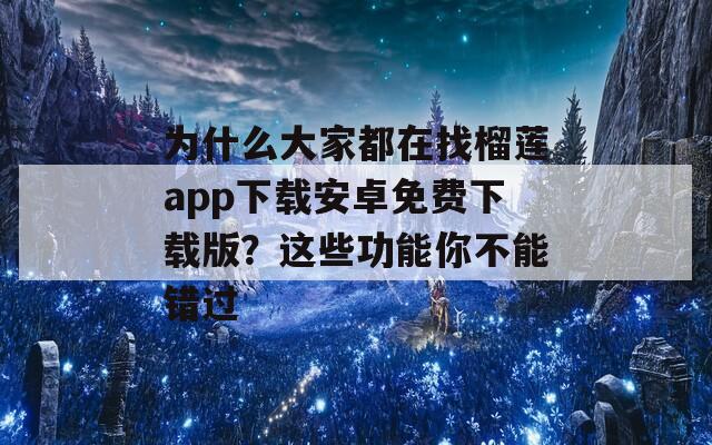 为什么大家都在找榴莲app下载安卓免费下载版？这些功能你不能错过