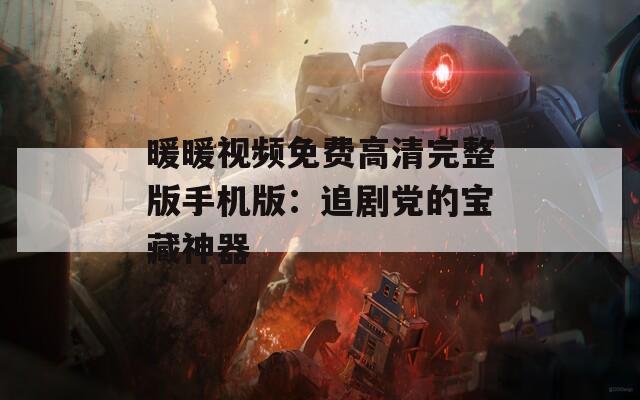 暖暖视频免费高清完整版手机版：追剧党的宝藏神器