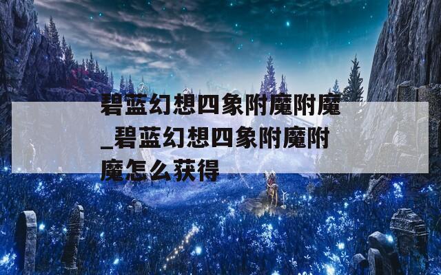 碧蓝幻想四象附魔附魔_碧蓝幻想四象附魔附魔怎么获得