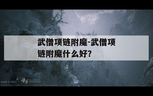 武僧项链附魔-武僧项链附魔什么好？
