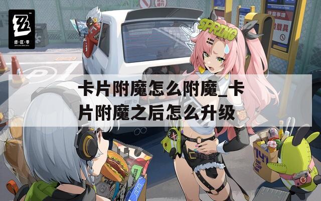 卡片附魔怎么附魔_卡片附魔之后怎么升级