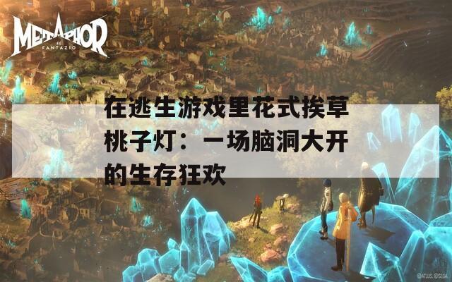 在逃生游戏里花式挨草桃子灯：一场脑洞大开的生存狂欢