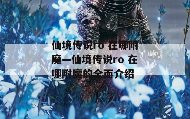 仙境传说ro 在哪附魔—仙境传说ro 在哪附魔的全面介绍