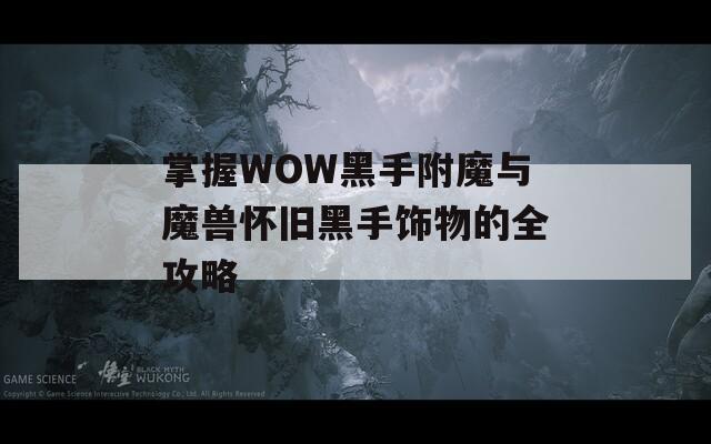 掌握WOW黑手附魔与魔兽怀旧黑手饰物的全攻略