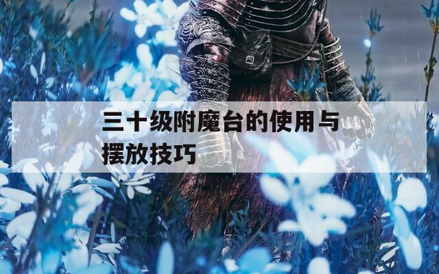 三十级附魔台的使用与摆放技巧