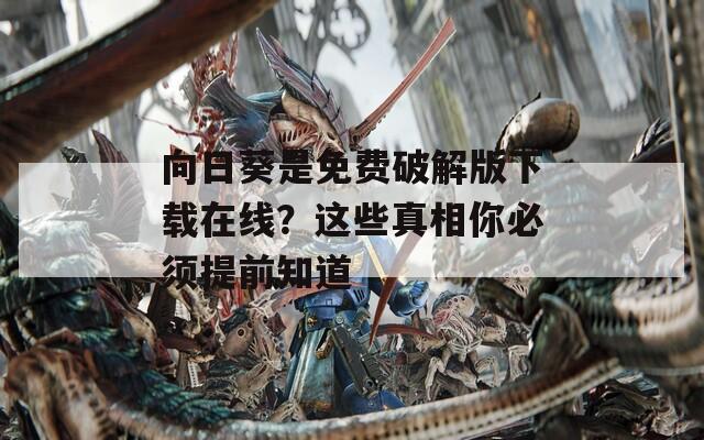 向日葵是免费破解版下载在线？这些真相你必须提前知道