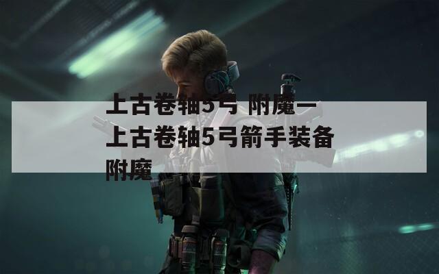 上古卷轴5弓 附魔—上古卷轴5弓箭手装备附魔