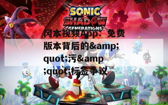 冈本视频App：免费版本背后的&quot;污&quot;标签争议