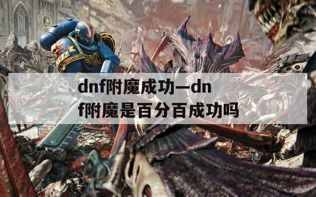 dnf附魔成功—dnf附魔是百分百成功吗