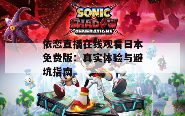依恋直播在线观看日本免费版：真实体验与避坑指南
