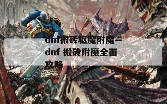 dnf搬砖驱魔附魔—dnf 搬砖附魔全面攻略