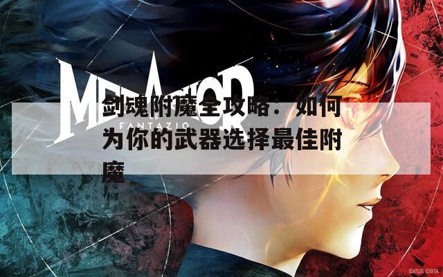 剑魂附魔全攻略：如何为你的武器选择最佳附魔
