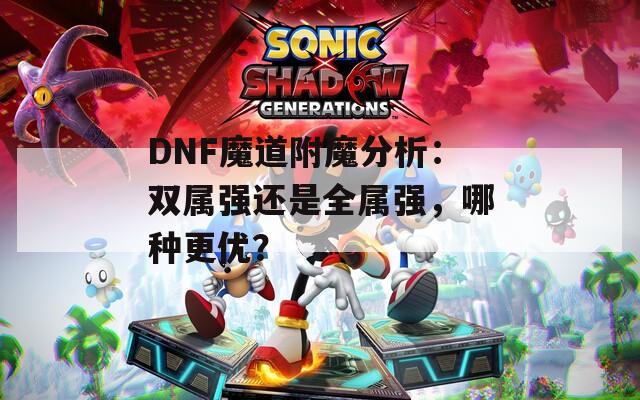 DNF魔道附魔分析：双属强还是全属强，哪种更优？