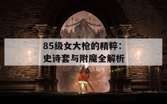 85级女大枪的精粹：史诗套与附魔全解析